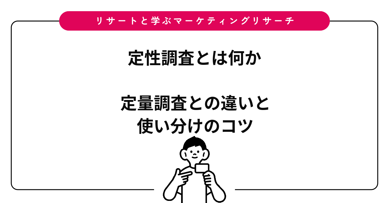 【解説】定性調査とは？定量調査との違いや比較、メリット・主な手法までわかりやすく解説