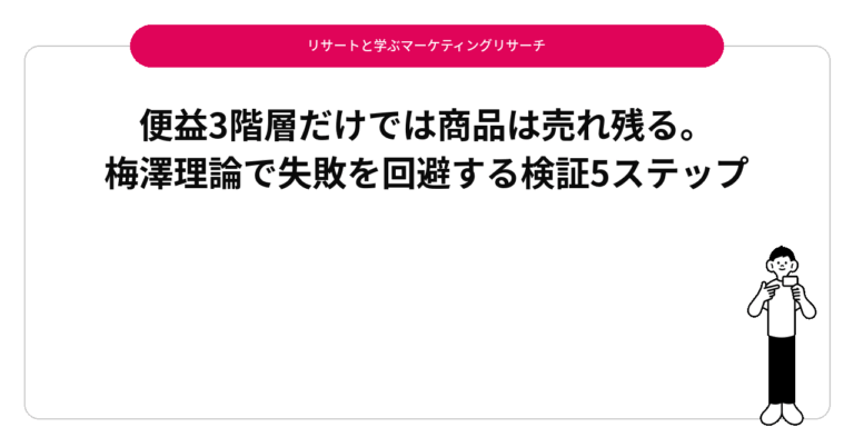 便益3階層だけでは商品は売れ残る。梅澤理論で失敗を回避する検証5ステップ