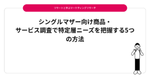 シングルマザー向け商品・サービス調査で特定層ニーズを把握する5つの方法
