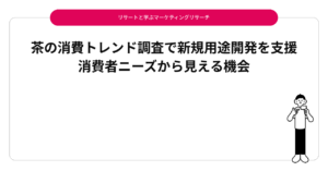 茶の消費トレンド調査で新規用途開発を支援｜消費者ニーズから見える機会