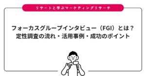 フォーカスグループインタビュー（FGI）とは？定性調査の流れ・活用事例・成功のポイント