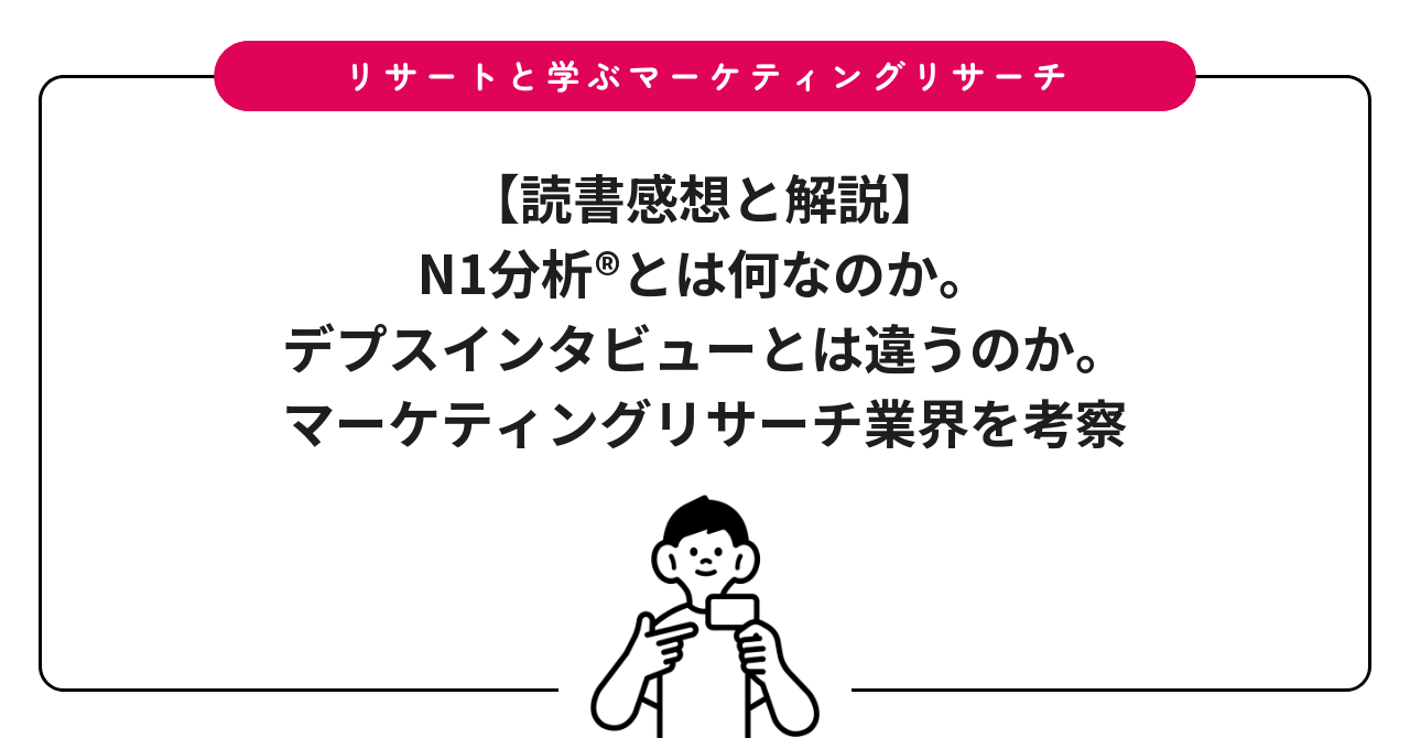 【読書感想と解説】N1分析®とは何なのか。デプスインタビューとは違うのか。マーケティングリサーチ業界を考察