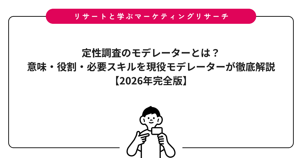 定性調査のモデレーターとは?意味・役割・必要スキルを現役モデレーターが徹底解説【2026年完全版】