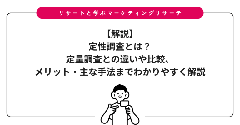 【解説】定性調査とは？定量調査との違いや比較、メリット・主な手法までわかりやすく解説