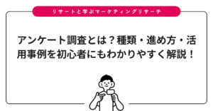 アンケート調査とは？種類・進め方・活用事例を初心者にもわかりやすく解説！