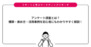 アンケート調査とは？種類・進め方・活用事例を初心者にもわかりやすく解説！