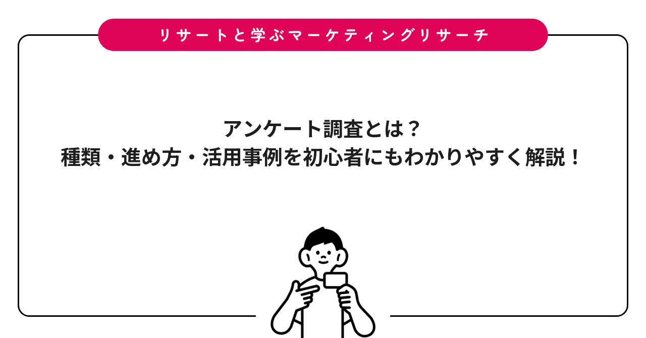 アンケート調査とは？種類・進め方・活用事例を初心者にもわかりやすく解説！