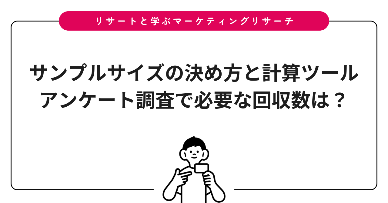 サンプルサイズの決め方と計算ツール|アンケート調査で必要な回収数は?