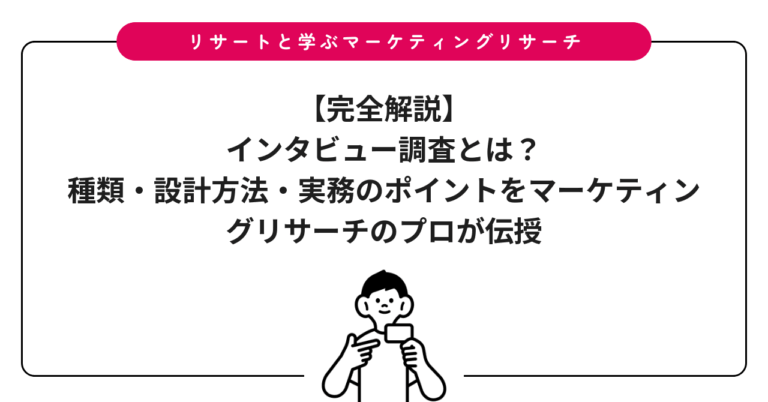 【完全解説】インタビュー調査とは？種類・設計方法・実務のポイントをマーケティングリサーチのプロが伝授