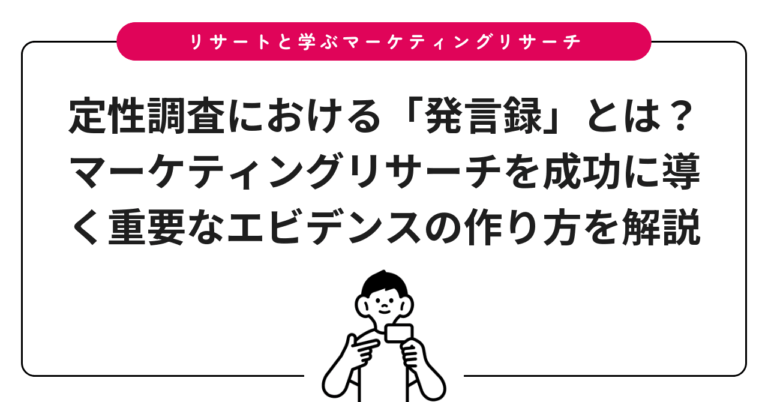 定性調査における「発言録」とは？マーケティングリサーチを成功に導く重要なエビデンスの作り方を解説