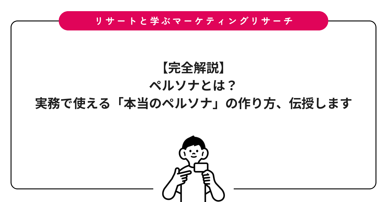【完全解説】ペルソナとは？実務で使える「本当のペルソナ」の作り方、伝授します