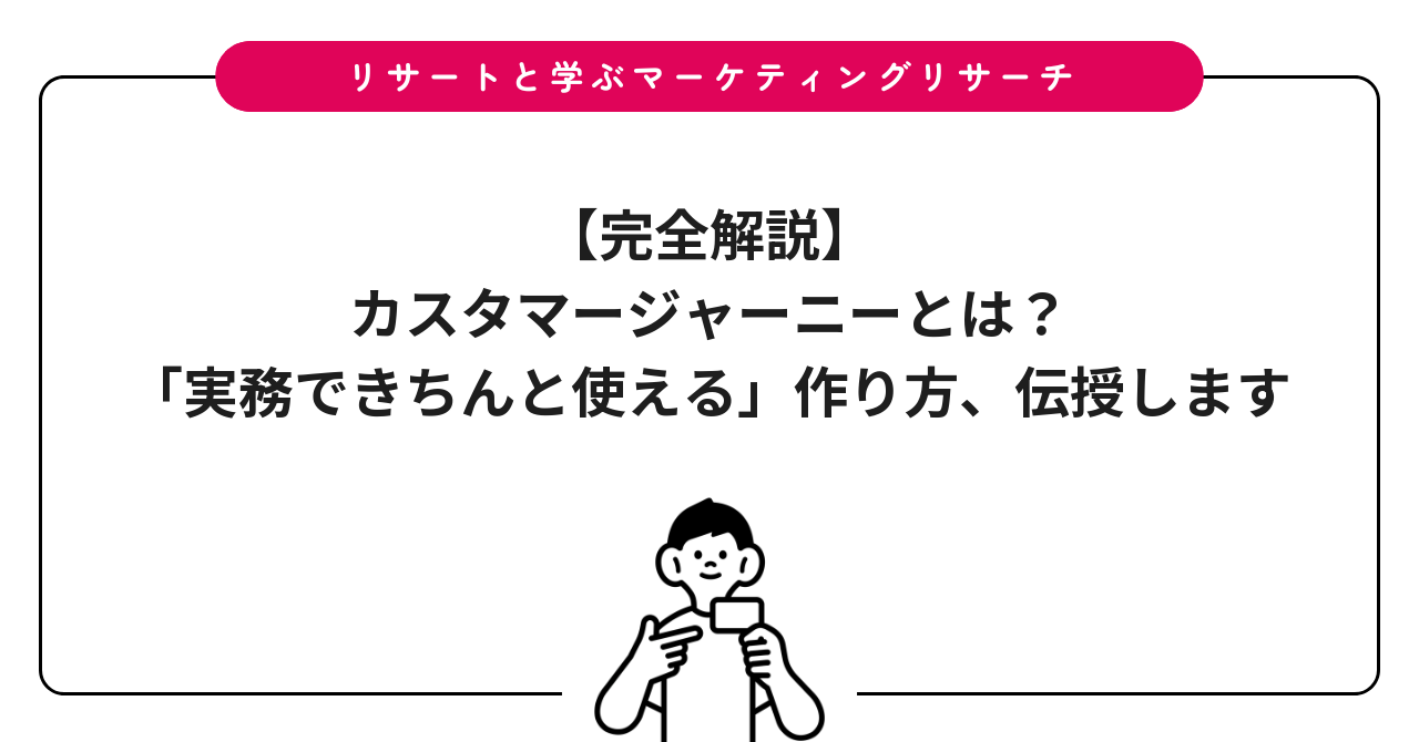 【完全解説】カスタマージャーニーとは?「実務できちんと使える」作り方、伝授します