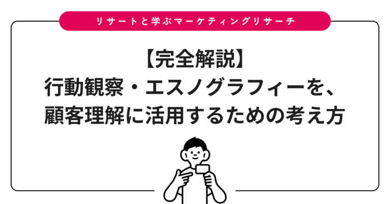 【完全解説】行動観察・エスノグラフィーを、顧客理解に活用するための考え方