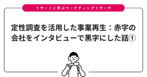 定性調査を活用した事業再生：赤字の会社をインタビューで黒字にした話①