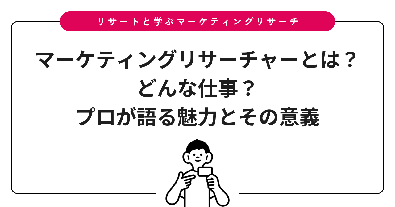 マーケティングリサーチャーとは?どんな仕事?プロが語る魅力とその意義
