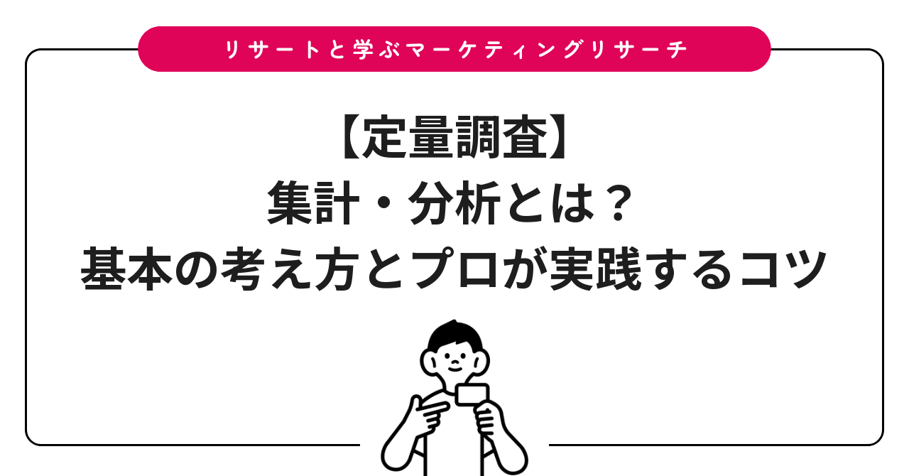 【定量調査】集計・分析とは?基本の考え方とプロが実践するコツ