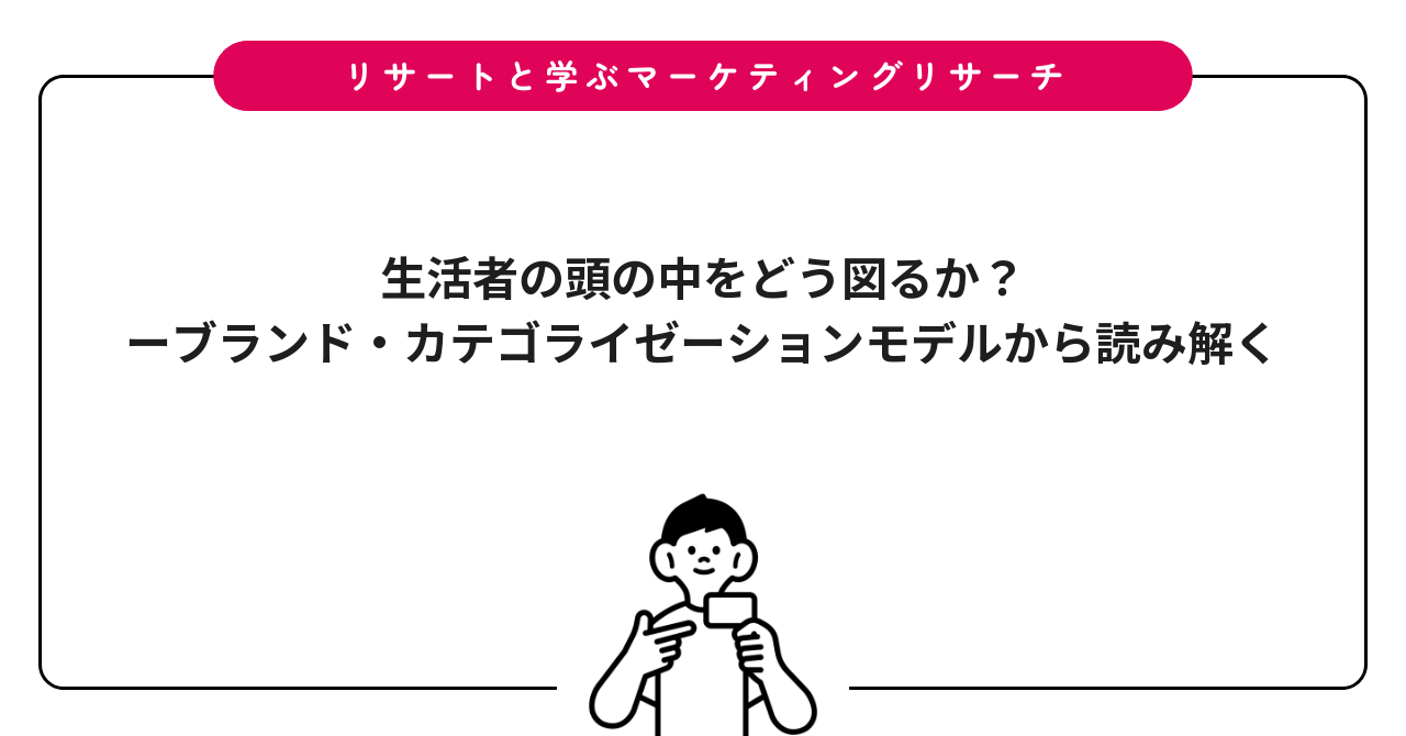生活者の頭の中をどう図るか？ーブランド・カテゴライゼーションモデルから読み解く