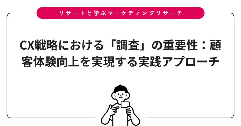 CX戦略における「調査」の重要性：顧客体験向上を実現する実践アプローチ