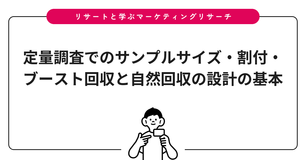 定量調査でのサンプルサイズ・割付・ブースト回収と自然回収の設計の基本