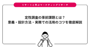 定性調査の事前課題とは？意義・設計方法・実務での活用のコツを徹底解説