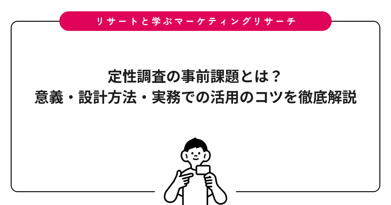 定性調査の事前課題とは？意義・設計方法・実務での活用のコツを徹底解説