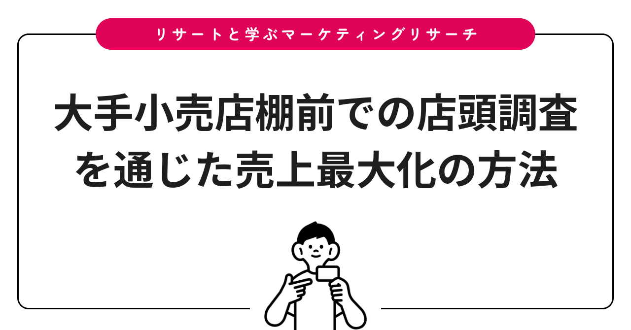 大手小売店棚前での店頭調査を通じた売上最大化の方法