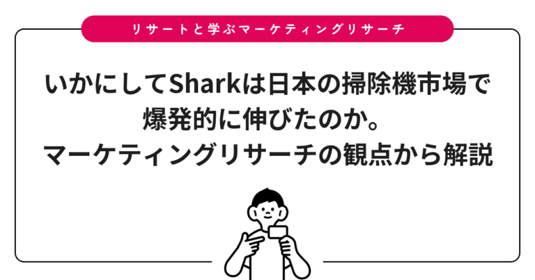 いかにしてSharkは日本の掃除機市場で爆発的に伸びたのか。マーケティングリサーチの観点から解説