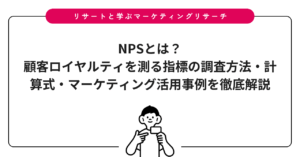 NPSとは？顧客ロイヤルティを測る指標の調査方法・計算式・マーケティング活用事例を徹底解説