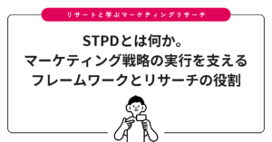 STPDとは何か。マーケティング戦略の実行を支えるフレームワークとリサーチの役割