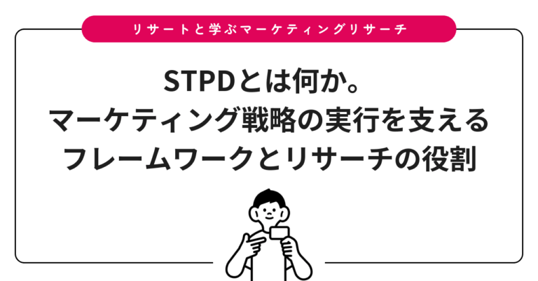 STPDとは何か。マーケティング戦略の実行を支えるフレームワークとリサーチの役割