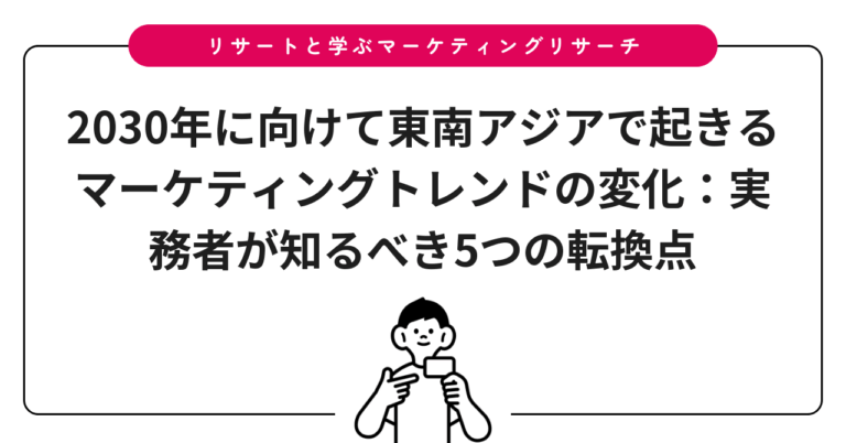 2030年に向けて東南アジアで起きるマーケティングトレンドの変化：実務者が知るべき5つの転換点