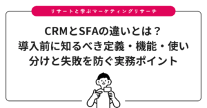 CRMとSFAの違いとは？導入前に知るべき定義・機能・使い分けと失敗を防ぐ実務ポイント