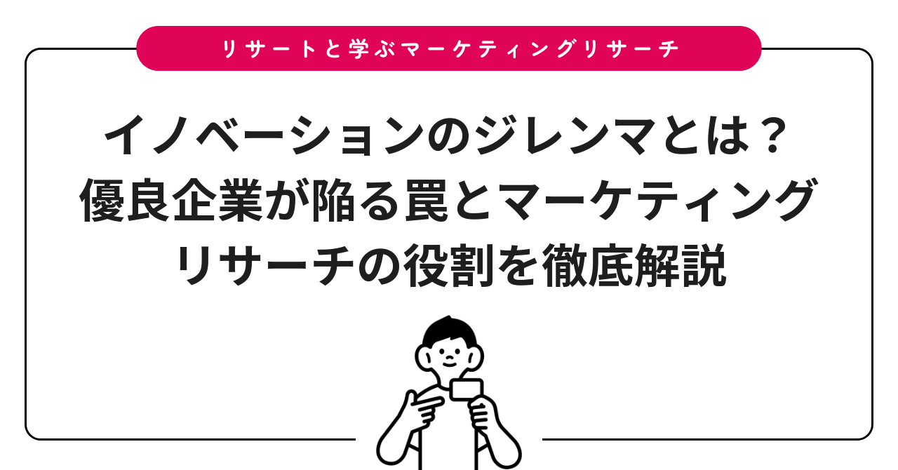イノベーションのジレンマとは?優良企業が陥る罠とマーケティングリサーチの役割を徹底解説
