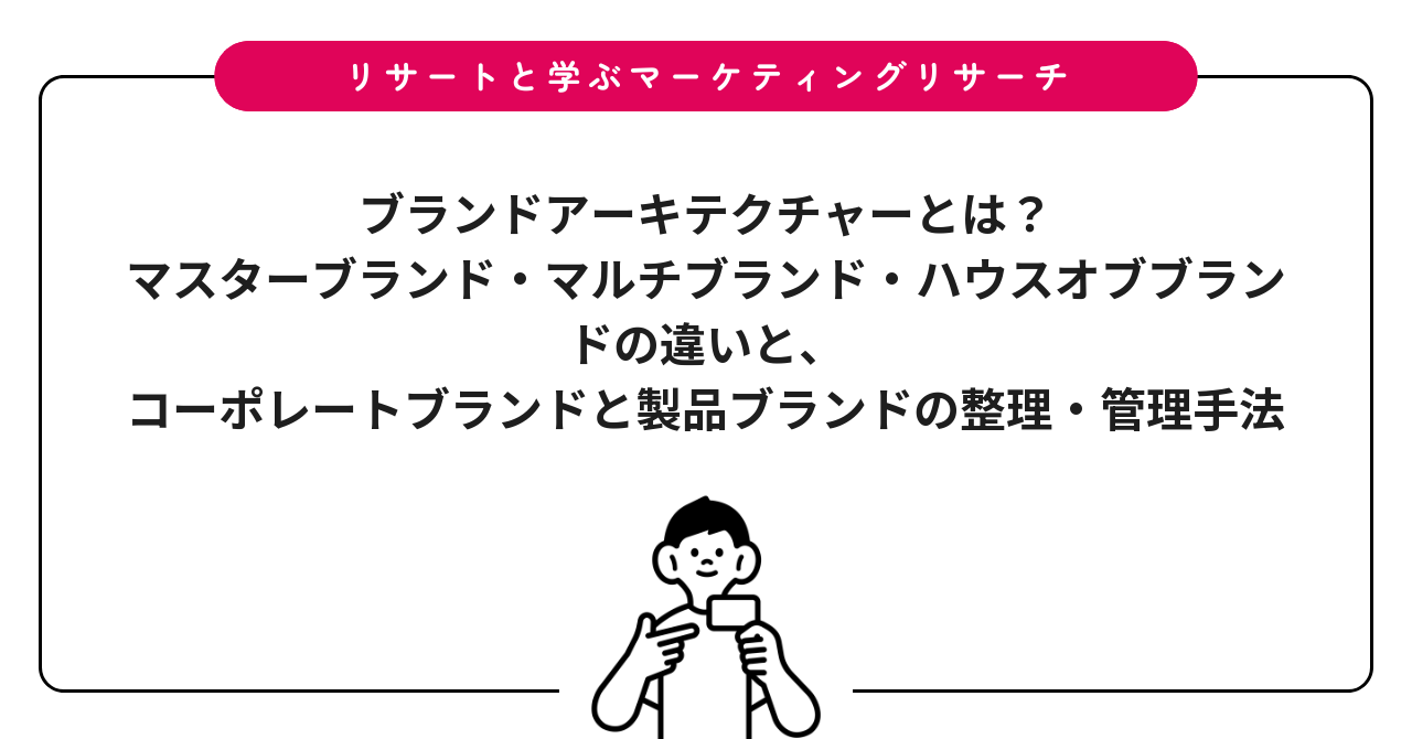 ブランドアーキテクチャーとは？マスターブランド・マルチブランド・ハウスオブブランドの違いと、コーポレートブランドと製品ブランドの整理・管理手法