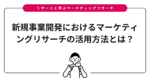 新規事業開発におけるマーケティングリサーチの活用方法とは？