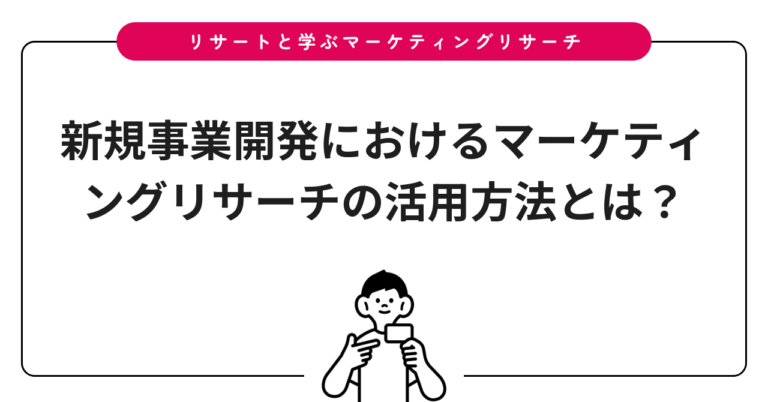 新規事業開発におけるマーケティングリサーチの活用方法とは？