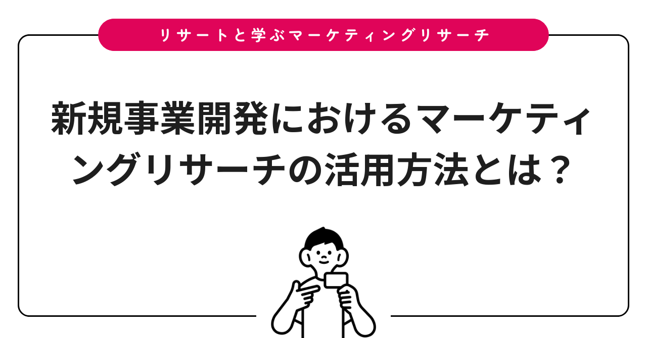 新規事業開発におけるマーケティングリサーチの活用方法とは?