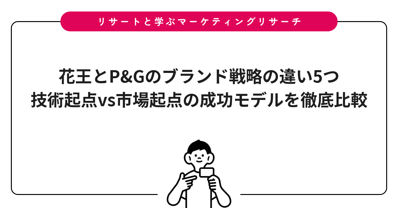 花王とP&Gのブランド戦略の違い5つ|技術起点vs市場起点の成功モデルを徹底比較