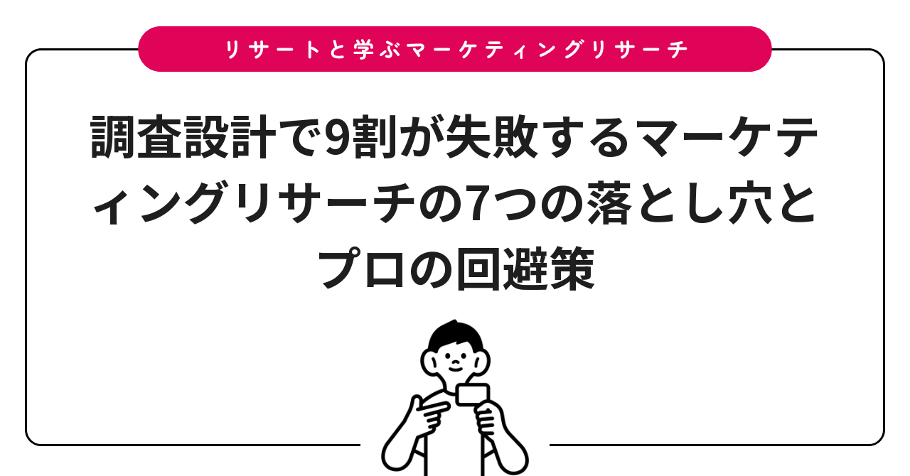 調査設計で9割が失敗するマーケティングリサーチの7つの落とし穴とプロの回避策