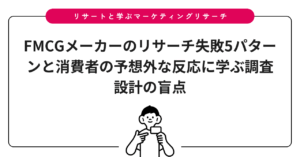 FMCGメーカーのリサーチ失敗5パターンと消費者の予想外な反応に学ぶ調査設計の盲点