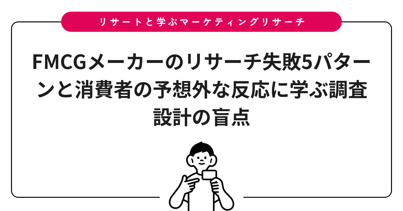 FMCGメーカーのリサーチ失敗5パターンと消費者の予想外な反応に学ぶ調査設計の盲点