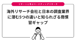 海外リサーチ会社と日本の調査業界に潜む5つの違いと知られざる商慣習ギャップ