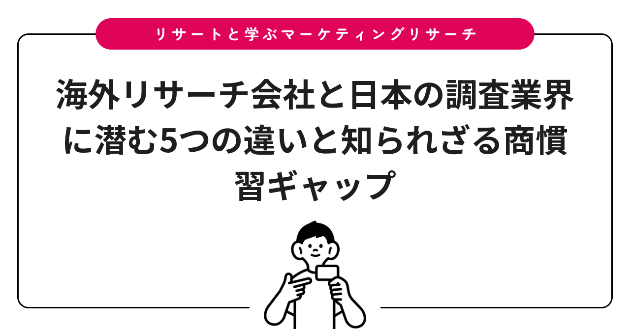 海外リサーチ会社と日本の調査業界に潜む5つの違いと知られざる商慣習ギャップ
