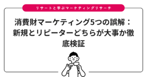 消費財マーケティング5つの誤解：新規とリピーターどちらが大事か徹底検証