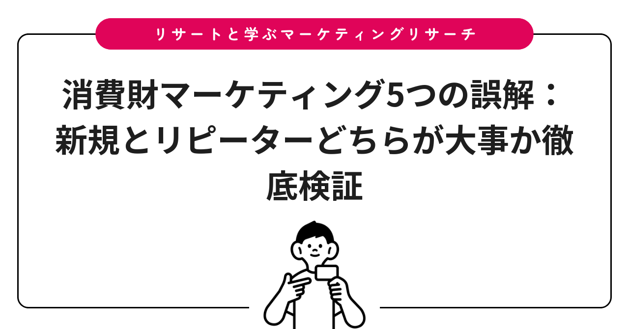 消費財マーケティング5つの誤解：新規とリピーターどちらが大事か徹底検証