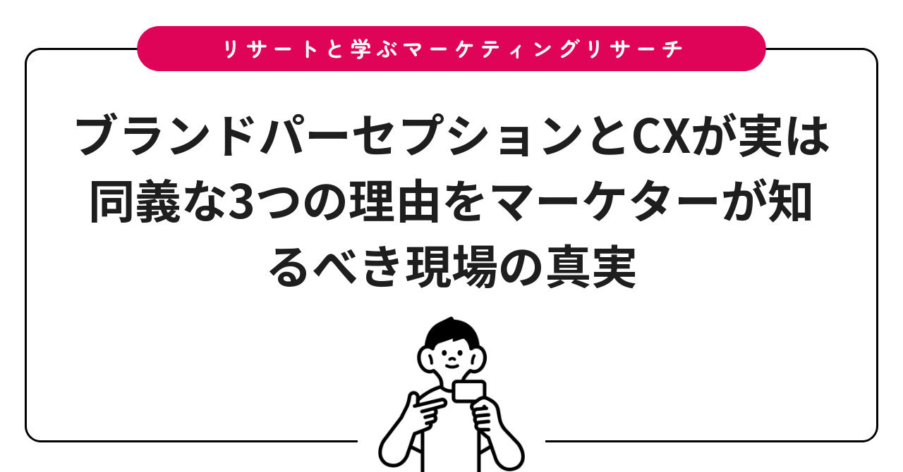 ブランドパーセプションとCXが実は同義な3つの理由をマーケターが知るべき現場の真実
