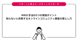 MROC手法の3つの実践ポイント｜知らないと失敗するオンラインコミュニティ調査の落とし穴