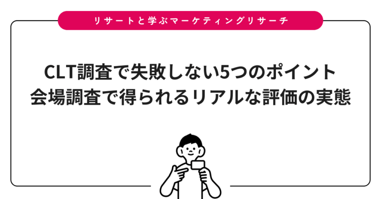 CLT調査で失敗しない5つのポイント｜会場調査で得られるリアルな評価の実態