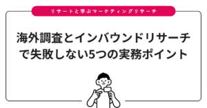 海外調査とインバウンドリサーチで失敗しない5つの実務ポイント