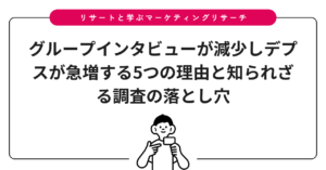 グループインタビューが減少しデプスが急増する5つの理由と知られざる調査の落とし穴